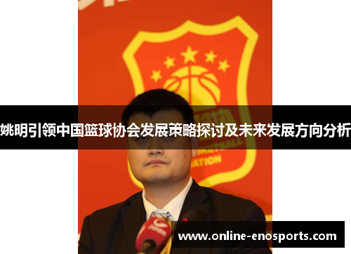 姚明引领中国篮球协会发展策略探讨及未来发展方向分析