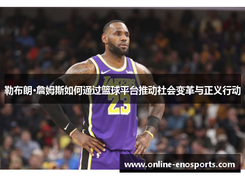 勒布朗·詹姆斯如何通过篮球平台推动社会变革与正义行动
