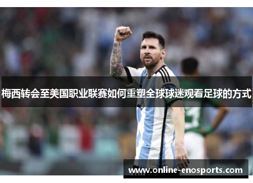 梅西转会至美国职业联赛如何重塑全球球迷观看足球的方式