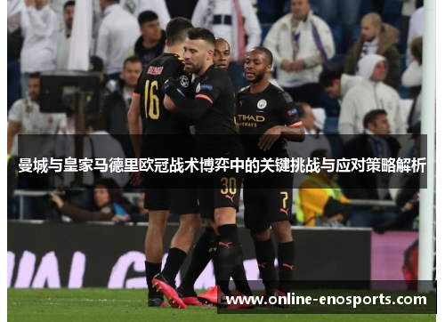 曼城与皇家马德里欧冠战术博弈中的关键挑战与应对策略解析