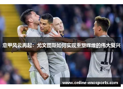 意甲风云再起：尤文图斯如何实现重塑辉煌的伟大复兴