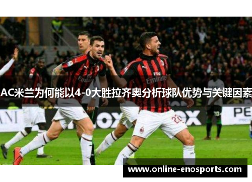 AC米兰为何能以4-0大胜拉齐奥分析球队优势与关键因素