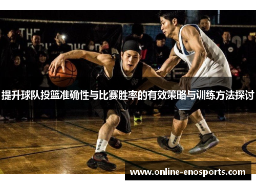 提升球队投篮准确性与比赛胜率的有效策略与训练方法探讨