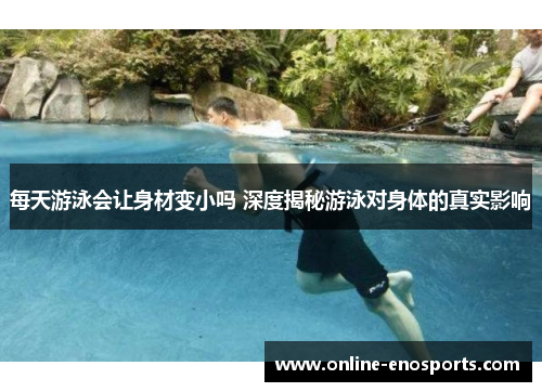 每天游泳会让身材变小吗 深度揭秘游泳对身体的真实影响