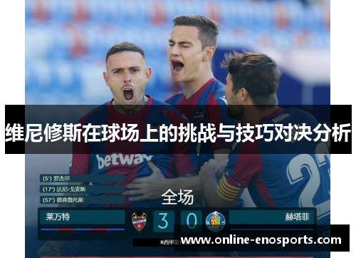 维尼修斯在球场上的挑战与技巧对决分析