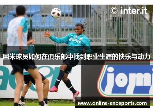 国米球员如何在俱乐部中找到职业生涯的快乐与动力