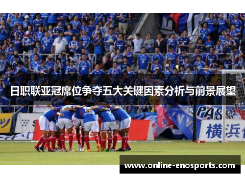 日职联亚冠席位争夺五大关键因素分析与前景展望