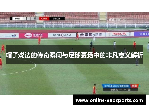 帽子戏法的传奇瞬间与足球赛场中的非凡意义解析