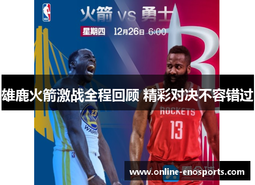 雄鹿火箭激战全程回顾 精彩对决不容错过