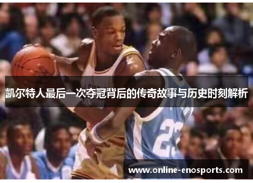 凯尔特人最后一次夺冠背后的传奇故事与历史时刻解析