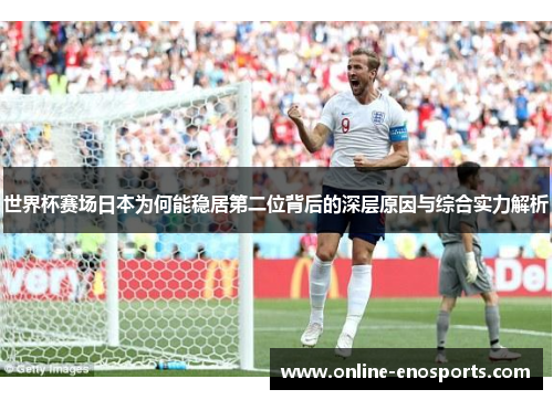 世界杯赛场日本为何能稳居第二位背后的深层原因与综合实力解析