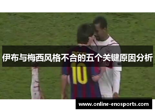 伊布与梅西风格不合的五个关键原因分析