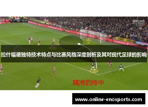 拉什福德独特技术特点与比赛风格深度剖析及其对现代足球的影响