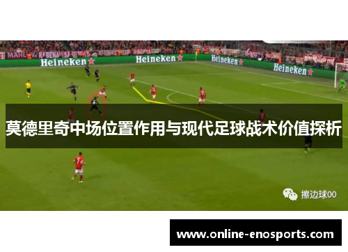 莫德里奇中场位置作用与现代足球战术价值探析