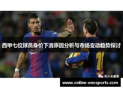 西甲七位球员身价下滑原因分析与市场变动趋势探讨