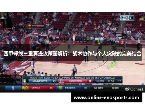 西甲锋线三重奏进攻策略解析：战术协作与个人突破的完美结合