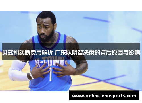 贝兹利买断费用解析 广东队明智决策的背后原因与影响