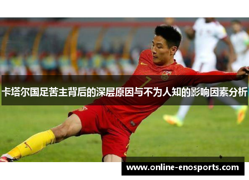 卡塔尔国足苦主背后的深层原因与不为人知的影响因素分析