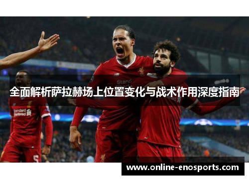 全面解析萨拉赫场上位置变化与战术作用深度指南