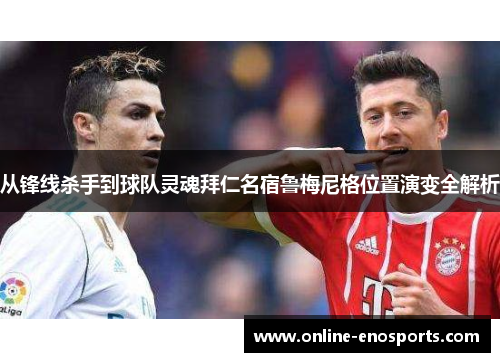 从锋线杀手到球队灵魂拜仁名宿鲁梅尼格位置演变全解析