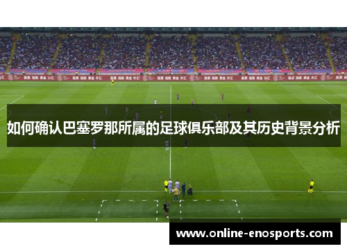 如何确认巴塞罗那所属的足球俱乐部及其历史背景分析 如何确认巴塞罗那所属的足球俱乐部及其历史背景分析