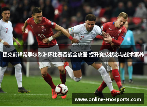 捷克前锋希季尔欧洲杯比赛备战全攻略 提升竞技状态与战术素养 捷克前锋希季尔欧洲杯比赛备战全攻略 提升竞技状态与战术素养