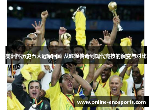 美洲杯历史五大冠军回顾 从辉煌传奇到现代竞技的演变与对比