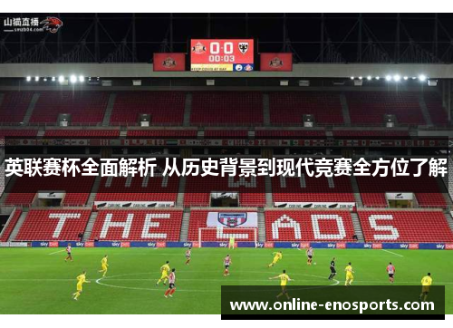 英联赛杯全面解析 从历史背景到现代竞赛全方位了解